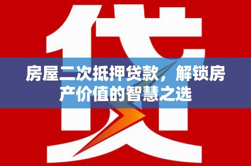 邵东房屋二次抵押贷款，解锁房产价值的智慧之选