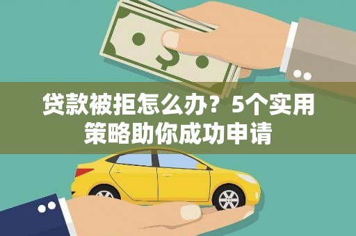 邵东贷款被拒怎么办？5个实用策略助你成功申请