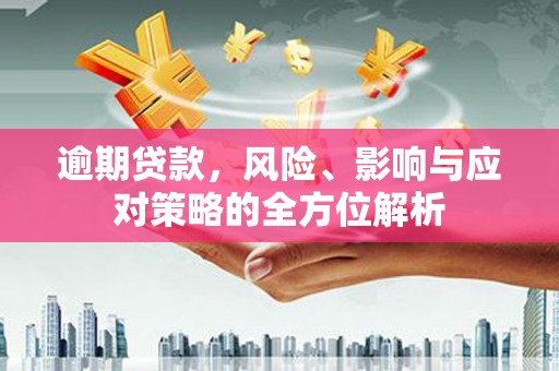 邵东逾期贷款，风险、影响与应对策略的全方位解析