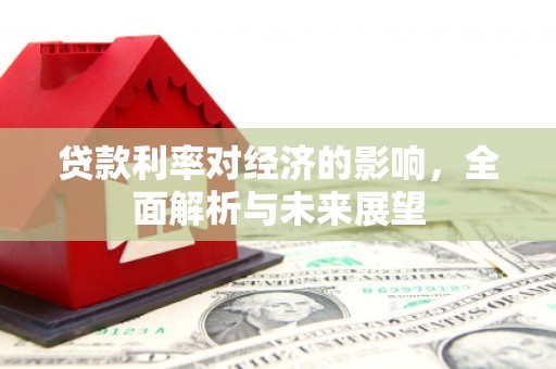 邵东贷款利率对经济的影响，全面解析与未来展望