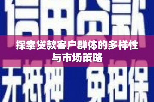 邵东探索贷款客户群体的多样性与市场策略