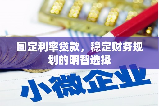 邵东固定利率贷款，稳定财务规划的明智选择