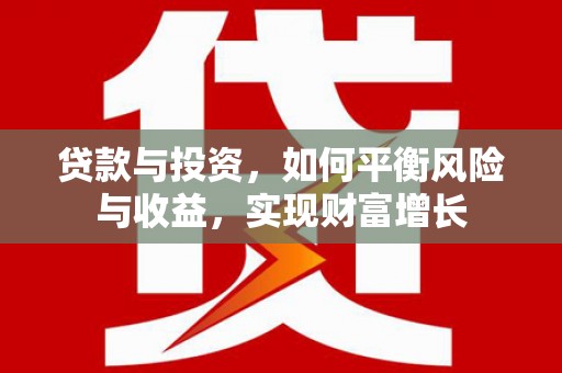 邵东贷款与投资，如何平衡风险与收益，实现财富增长