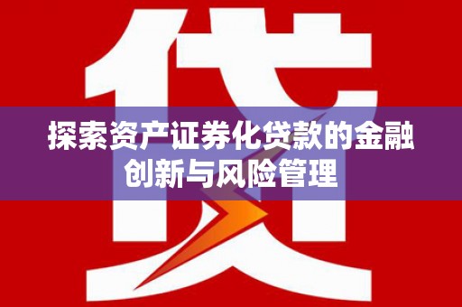 邵东探索资产证券化贷款的金融创新与风险管理