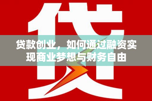 邵东贷款创业，如何通过融资实现商业梦想与财务自由