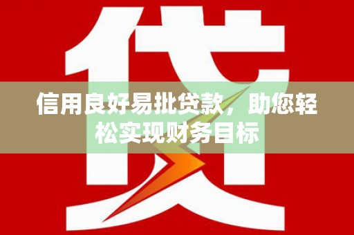 邵东信用良好易批贷款，助您轻松实现财务目标