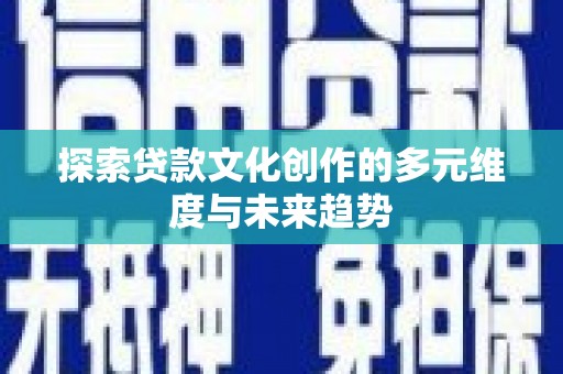 邵东探索贷款文化创作的多元维度与未来趋势