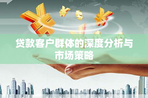 邵东贷款客户群体的深度分析与市场策略