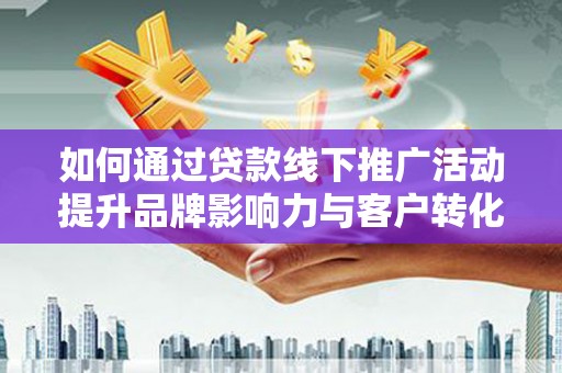 邵东如何通过贷款线下推广活动提升品牌影响力与客户转化率