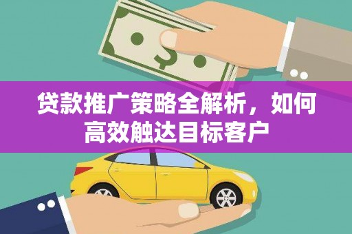 邵东贷款推广策略全解析，如何高效触达目标客户