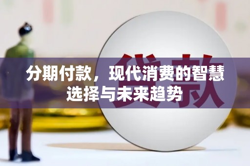 邵东分期付款，现代消费的智慧选择与未来趋势