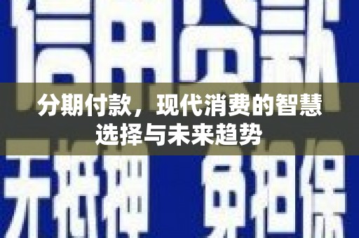 邵东分期付款，现代消费的智慧选择与未来趋势
