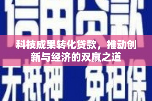 邵东科技成果转化贷款，推动创新与经济的双赢之道