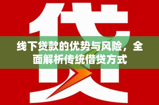 邵东线下贷款的优势与风险，全面解析传统借贷方式