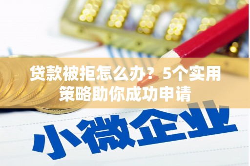 邵东贷款被拒怎么办？5个实用策略助你成功申请