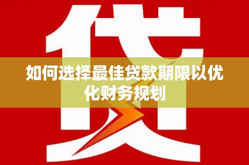 邵东如何选择最佳贷款期限以优化财务规划