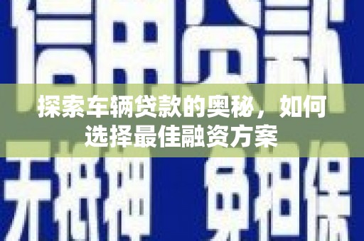 邵东探索车辆贷款的奥秘，如何选择最佳融资方案