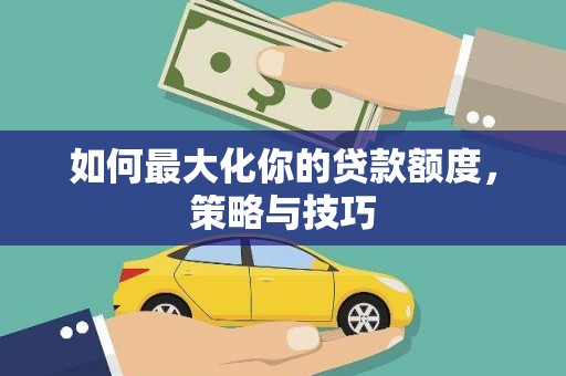 邵东如何最大化你的贷款额度，策略与技巧