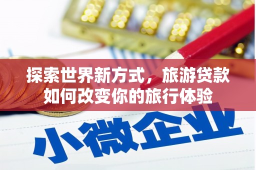 邵东探索世界新方式，旅游贷款如何改变你的旅行体验