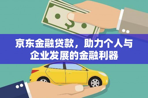 邵东京东金融贷款，助力个人与企业发展的金融利器