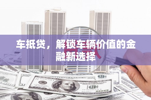 邵东车抵贷，解锁车辆价值的金融新选择