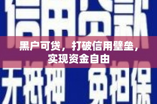 邵东黑户可贷，打破信用壁垒，实现资金自由