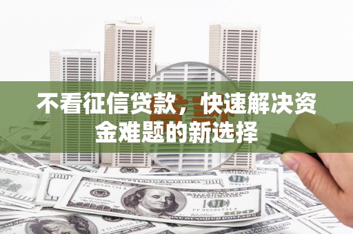 邵东不看征信贷款，快速解决资金难题的新选择