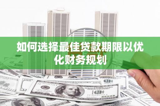邵东如何选择最佳贷款期限以优化财务规划