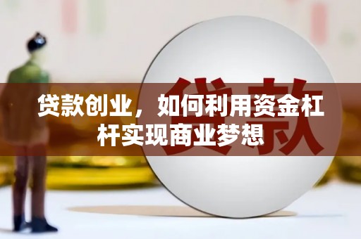 邵东贷款创业，如何利用资金杠杆实现商业梦想