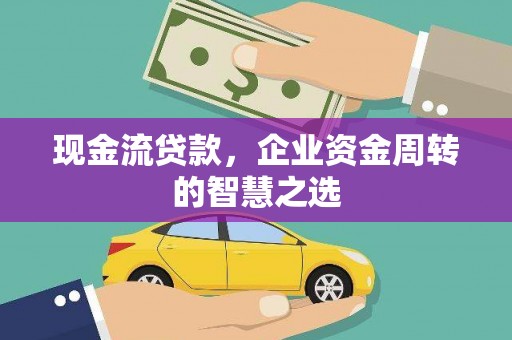 邵东现金流贷款，企业资金周转的智慧之选