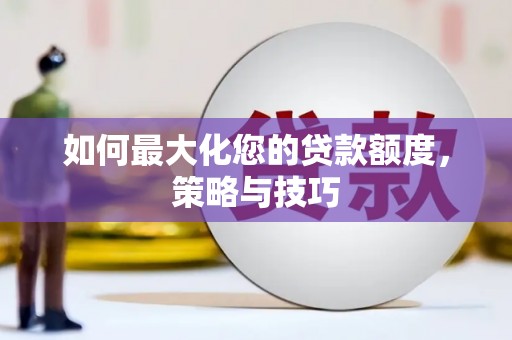 邵东如何最大化您的贷款额度，策略与技巧