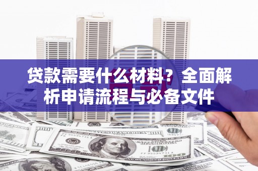 邵东贷款需要什么材料？全面解析申请流程与必备文件