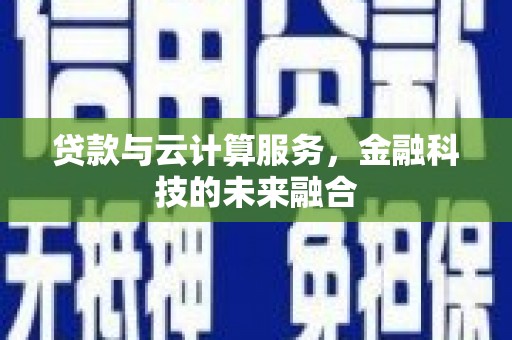 邵东贷款与云计算服务，金融科技的未来融合