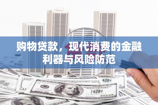 邵东购物贷款，现代消费的金融利器与风险防范