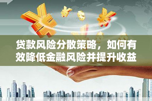 邵东贷款风险分散策略，如何有效降低金融风险并提升收益