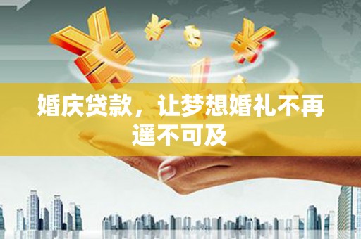 邵东婚庆贷款，让梦想婚礼不再遥不可及