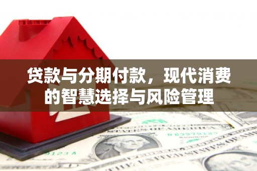 邵东贷款与分期付款，现代消费的智慧选择与风险管理