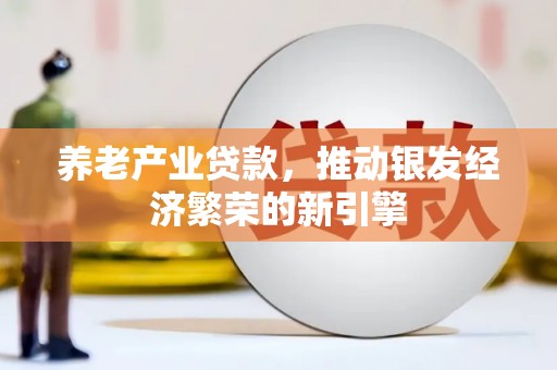邵东养老产业贷款，推动银发经济繁荣的新引擎