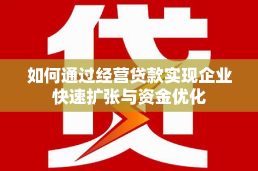 邵东如何通过经营贷款实现企业快速扩张与资金优化