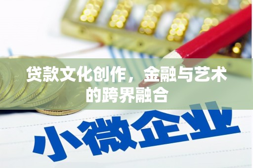 邵东贷款文化创作，金融与艺术的跨界融合