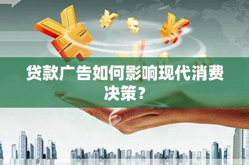 邵东贷款广告如何影响现代消费决策？