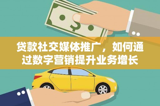 邵东贷款社交媒体推广，如何通过数字营销提升业务增长