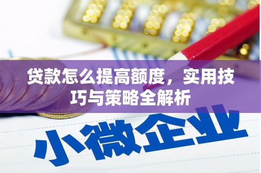 邵东贷款怎么提高额度，实用技巧与策略全解析