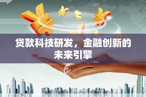 邵东贷款科技研发，金融创新的未来引擎