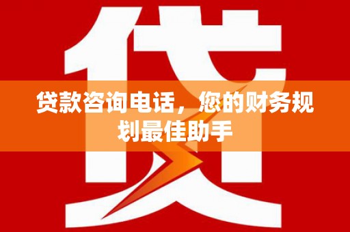 邵东贷款咨询电话，您的财务规划最佳助手