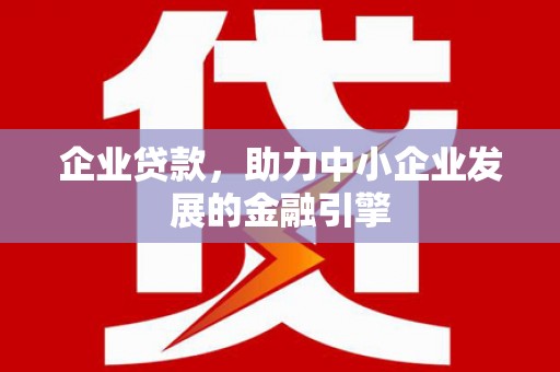 邵东企业贷款，助力中小企业发展的金融引擎