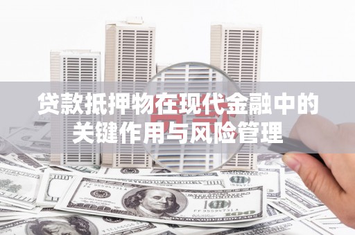 邵东贷款抵押物在现代金融中的关键作用与风险管理