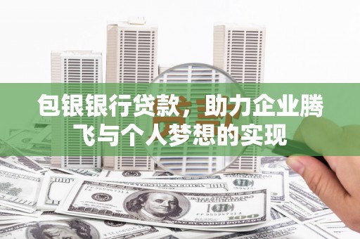 邵东包银银行贷款，助力企业腾飞与个人梦想的实现