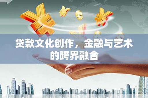 邵东贷款文化创作，金融与艺术的跨界融合