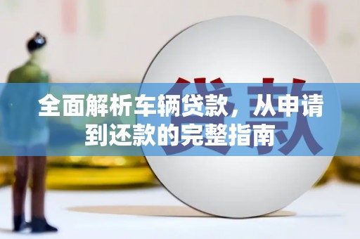 邵东全面解析车辆贷款，从申请到还款的完整指南